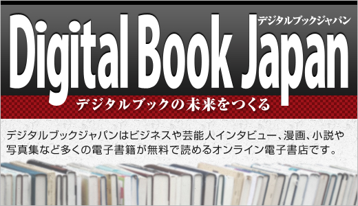 無料電子書籍Digital Book Japan！ビジネスや芸能人インタビュー・漫画、小説や写真集など多くの電子書籍が読めるオンライン電子本屋です。